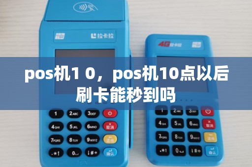 pos机1 0，pos机10点以后刷卡能秒到吗