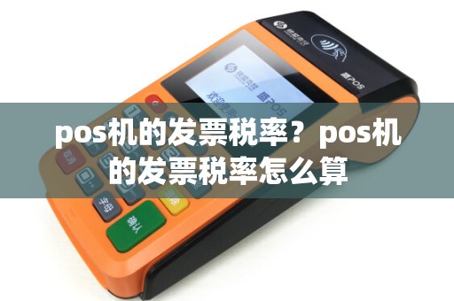 pos机的发票税率?pos机的发票税率怎么算 pos机的发票税率?pos机的发票税率怎么算