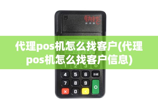 代理pos机怎么找客户(代理pos机怎么找客户信息) 代理pos机怎么找客户(代理pos机怎么找客户信息)