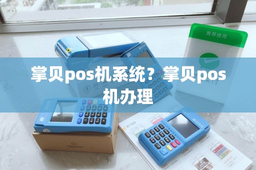 掌贝pos机系统?掌贝pos机办理 掌贝pos机系统?掌贝pos机办理