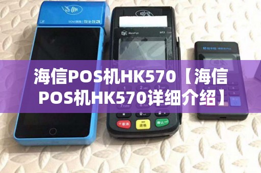 海信POS机HK570【海信POS机HK570详细介绍】