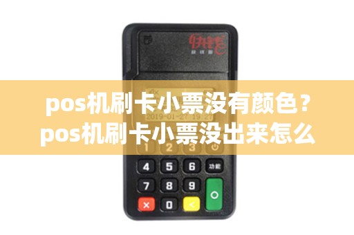 pos机刷卡小票没有颜色?pos机刷卡小票没出来怎么办 pos机刷卡小票没有颜色?pos机刷卡小票没出来怎么办