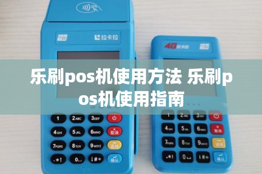 乐刷pos机使用方法 乐刷pos机使用指南 乐刷pos机使用方法 乐刷pos机使用指南
