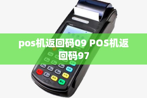 pos机返回码09 POS机返回码97 pos机返回码09 POS机返回码97