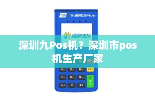 深圳九Pos机?深圳市pos机生产厂家 深圳九Pos机?深圳市pos机生产厂家