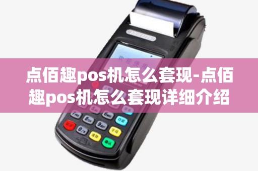 点佰趣pos机怎么套现-点佰趣pos机怎么套现详细介绍 点佰趣pos机怎么套现-点佰趣pos机怎么套现详细介绍
