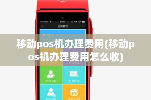 移动pos机办理费用(移动pos机办理费用怎么收) 移动pos机办理费用(移动pos机办理费用怎么收)
