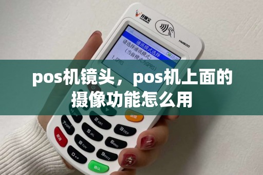 pos机镜头,pos机上面的摄像功能怎么用 pos机镜头,pos机上面的摄像功能怎么用