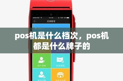 pos机是什么档次,pos机都是什么牌子的 pos机是什么档次,pos机都是什么牌子的