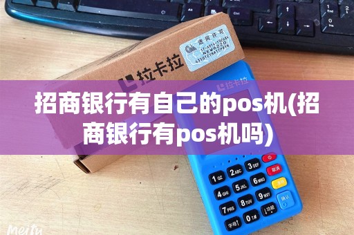 招商银行有自己的pos机(招商银行有pos机吗) 招商银行有自己的pos机(招商银行有pos机吗)
