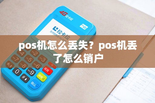 pos机怎么丢失?pos机丢了怎么销户 pos机怎么丢失?pos机丢了怎么销户