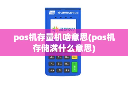 pos机存量机啥意思(pos机存储满什么意思) pos机存量机啥意思(pos机存储满什么意思)