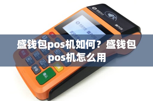 盛钱包pos机如何?盛钱包pos机怎么用 盛钱包pos机如何?盛钱包pos机怎么用
