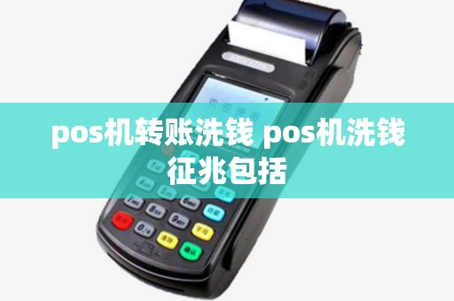 pos机转账洗钱 pos机洗钱征兆包括 pos机转账洗钱 pos机洗钱征兆包括