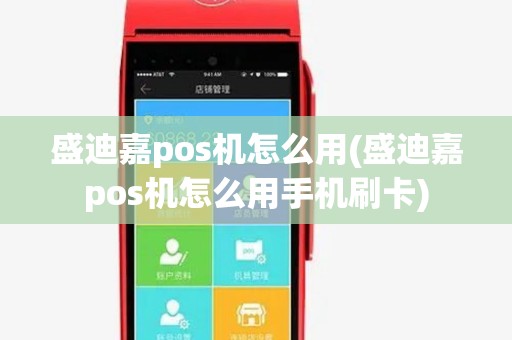 盛迪嘉pos机怎么用(盛迪嘉pos机怎么用手机刷卡)