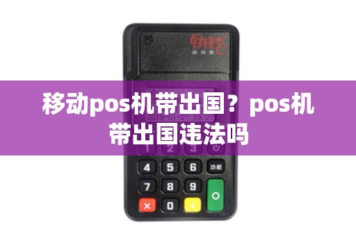 移动pos机带出国?pos机带出国违法吗 移动pos机带出国?pos机带出国违法吗