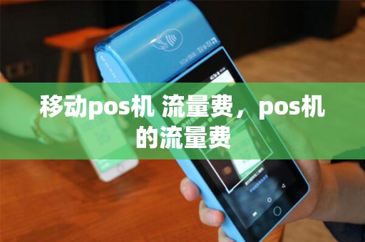 移动pos机 流量费,pos机的流量费 移动pos机 流量费,pos机的流量费