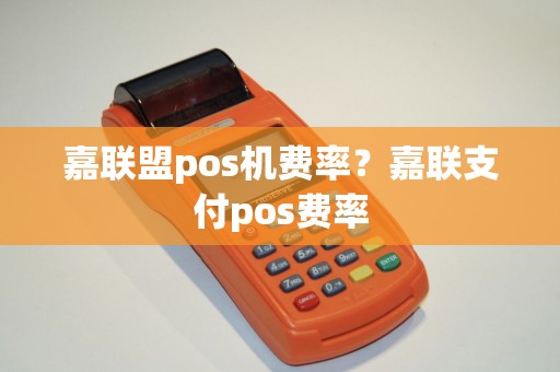 嘉联盟pos机费率?嘉联支付pos费率 嘉联盟pos机费率?嘉联支付pos费率