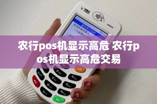 农行pos机显示高危 农行pos机显示高危交易 农行pos机显示高危 农行pos机显示高危交易