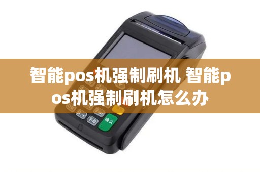 智能pos机强制刷机 智能pos机强制刷机怎么办 智能pos机强制刷机 智能pos机强制刷机怎么办