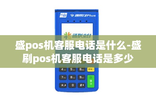 盛pos机客服电话是什么-盛刷pos机客服电话是多少 盛pos机客服电话是什么-盛刷pos机客服电话是多少