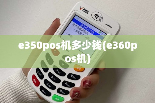 e350pos机多少钱(e360pos机) e350pos机多少钱(e360pos机)