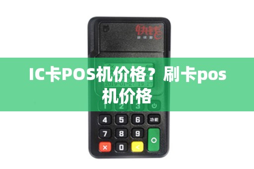 IC卡POS机价格?刷卡pos机价格 IC卡POS机价格?刷卡pos机价格