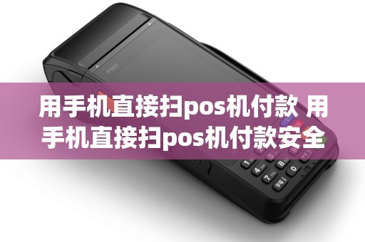 用手机直接扫pos机付款 用手机直接扫pos机付款安全吗