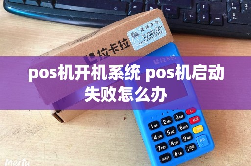 pos机开机系统 pos机启动失败怎么办