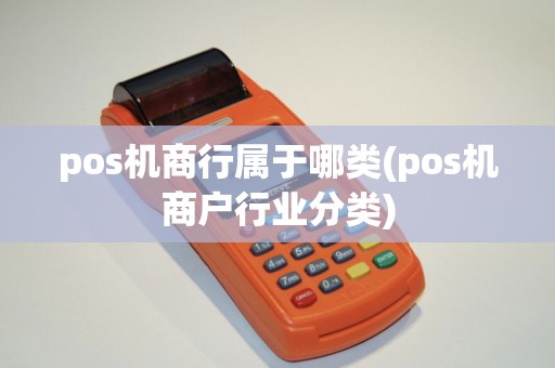 pos机商行属于哪类(pos机商户行业分类) pos机商行属于哪类(pos机商户行业分类)