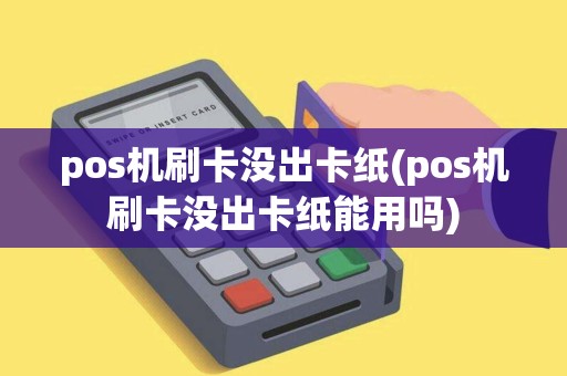 pos机刷卡没出卡纸(pos机刷卡没出卡纸能用吗) pos机刷卡没出卡纸(pos机刷卡没出卡纸能用吗)