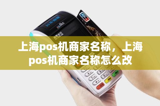 上海pos机商家名称,上海pos机商家名称怎么改 上海pos机商家名称,上海pos机商家名称怎么改
