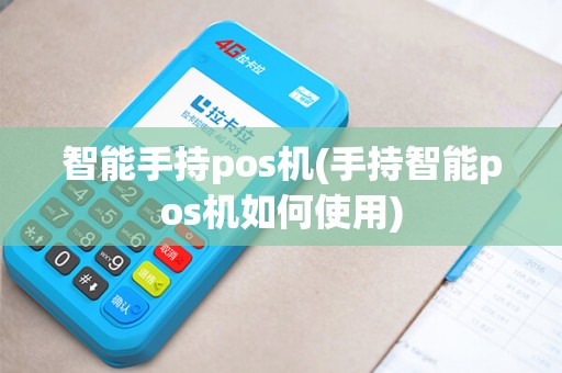 智能手持pos机(手持智能pos机如何使用) 智能手持pos机(手持智能pos机如何使用)