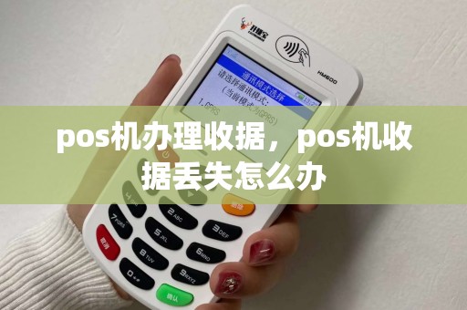 pos机办理收据,pos机收据丢失怎么办 pos机办理收据,pos机收据丢失怎么办