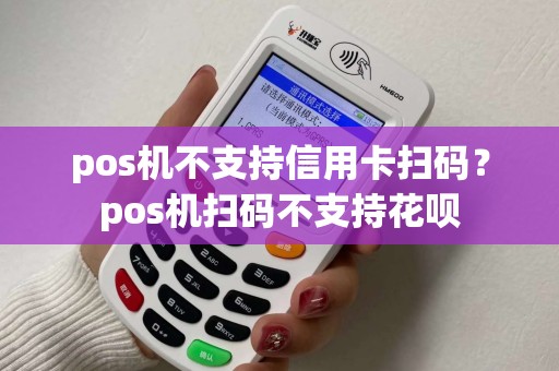 pos机不支持信用卡扫码?pos机扫码不支持花呗 pos机不支持信用卡扫码?pos机扫码不支持花呗