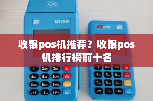 收银pos机推荐?收银pos机排行榜前十名 收银pos机推荐?收银pos机排行榜前十名