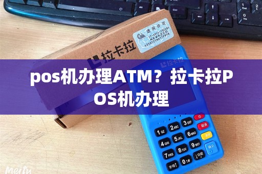 pos机办理ATM？拉卡拉POS机办理