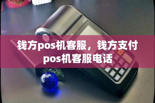 钱方pos机客服,钱方支付pos机客服电话 钱方pos机客服,钱方支付pos机客服电话