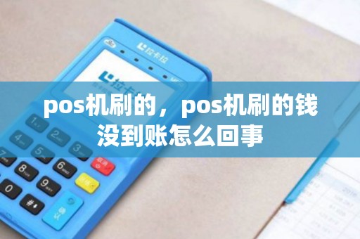 pos机刷的,pos机刷的钱没到账怎么回事 pos机刷的,pos机刷的钱没到账怎么回事