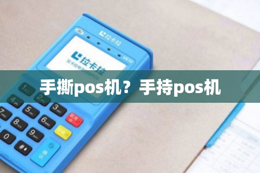 手撕pos机?手持pos机 手撕pos机?手持pos机