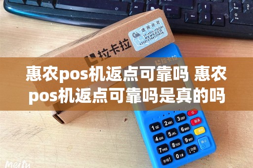 惠农pos机返点可靠吗 惠农pos机返点可靠吗是真的吗 惠农pos机返点可靠吗 惠农pos机返点可靠吗是真的吗