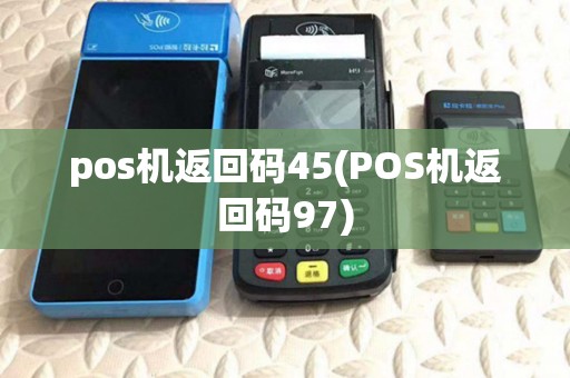 pos机返回码45(POS机返回码97) pos机返回码45(POS机返回码97)