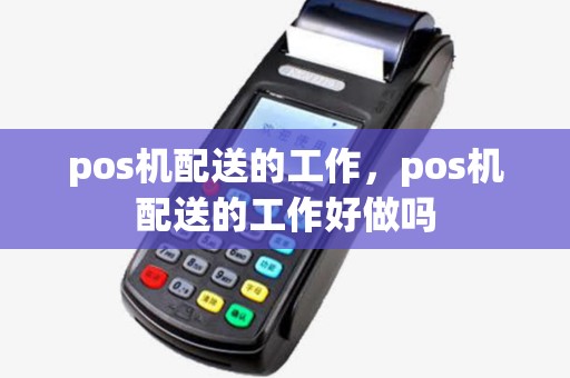 pos机配送的工作,pos机配送的工作好做吗 pos机配送的工作,pos机配送的工作好做吗