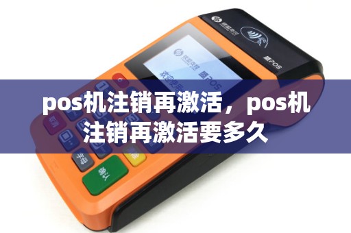 pos机注销再激活,pos机注销再激活要多久 pos机注销再激活,pos机注销再激活要多久