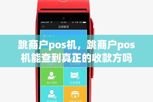 跳商户pos机,跳商户pos机能查到真正的收款方吗 跳商户pos机,跳商户pos机能查到真正的收款方吗