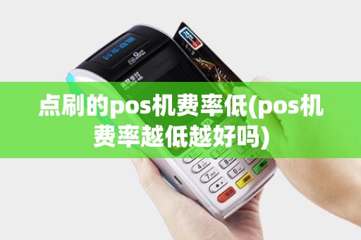 点刷的pos机费率低(pos机费率越低越好吗) 点刷的pos机费率低(pos机费率越低越好吗)