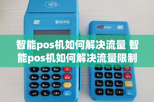 智能pos机如何解决流量 智能pos机如何解决流量限制 智能pos机如何解决流量 智能pos机如何解决流量限制