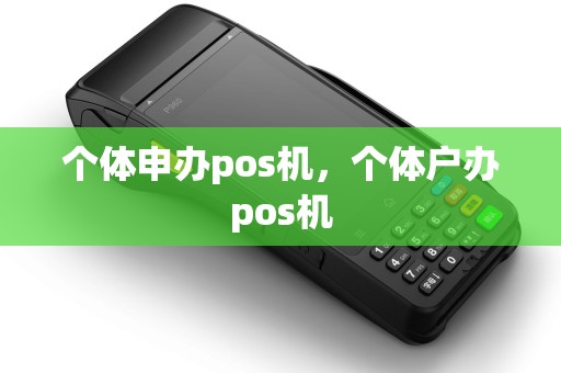 个体申办pos机,个体户办pos机 个体申办pos机,个体户办pos机