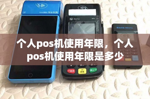 个人pos机使用年限，个人pos机使用年限是多少
