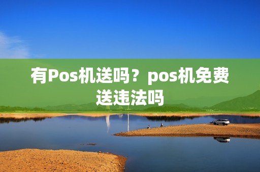 有Pos机送吗?pos机免费送违法吗 有Pos机送吗?pos机免费送违法吗